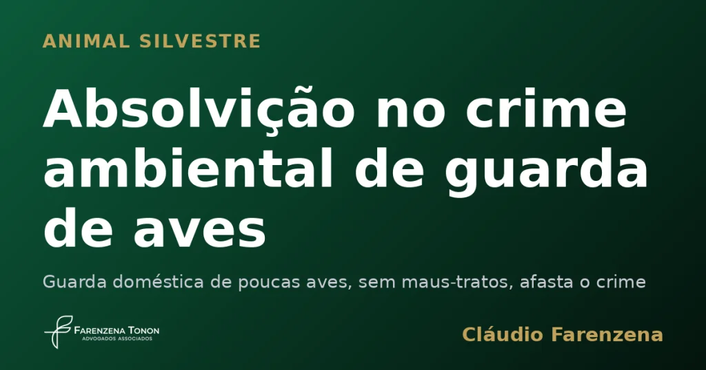 Absolvição no crime ambiental de guarda de aves — informe do escritório Farenzena Tonon Advogados