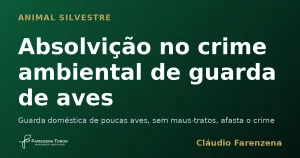 Absolvição no crime ambiental de guarda de aves — informe do escritório Farenzena Tonon Advogados