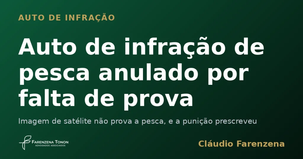 Auto de infração de pesca anulado por falta de prova — informe do escritório Farenzena Tonon Advogados