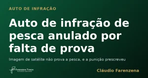 Auto de infração de pesca anulado por falta de prova — informe do escritório Farenzena Tonon Advogados