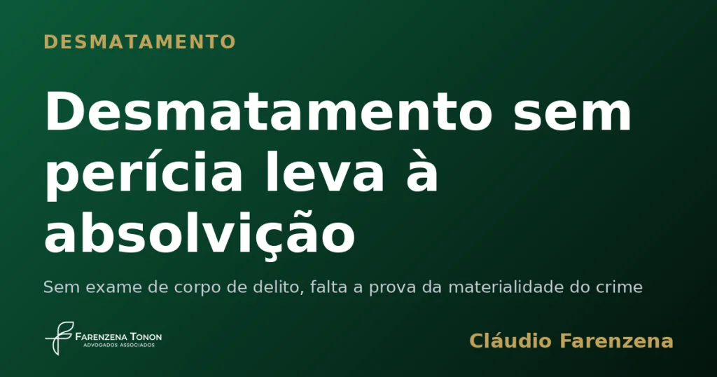 Desmatamento sem perícia leva à absolvição — informe do escritório Farenzena Tonon Advogados