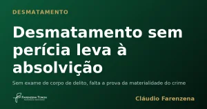 Desmatamento sem perícia leva à absolvição — informe do escritório Farenzena Tonon Advogados