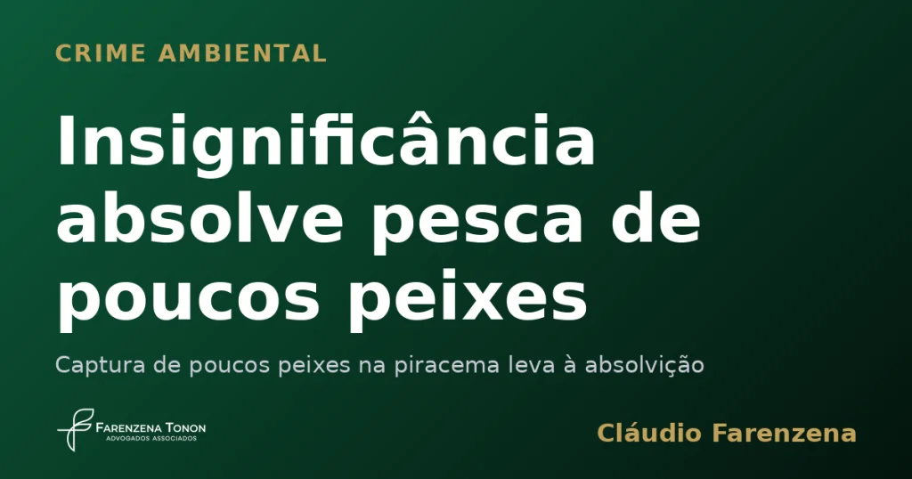 Insignificância absolve pesca de poucos peixes — informe do escritório Farenzena Tonon Advogados