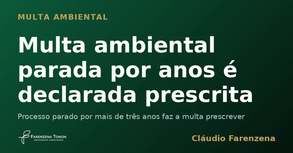 Multa ambiental parada por anos é declarada prescrita — informe do escritório Farenzena Tonon Advogados