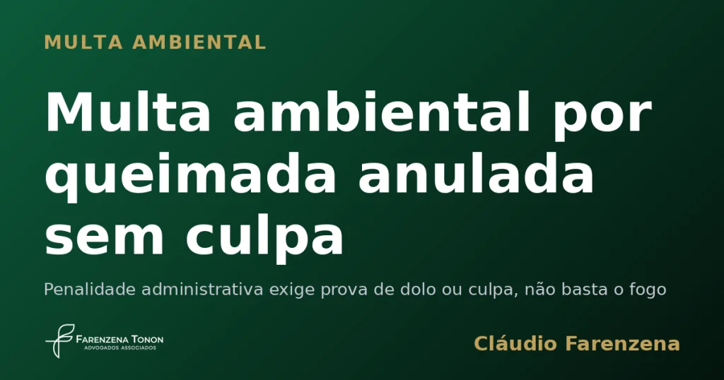 Multa ambiental por queimada anulada sem culpa — informe do escritório Farenzena Tonon Advogados