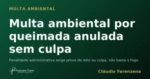 Multa ambiental por queimada anulada sem culpa — informe do escritório Farenzena Tonon Advogados