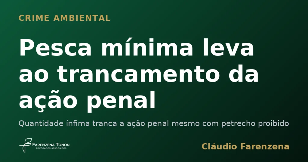 Pesca mínima leva ao trancamento da ação penal — informe do escritório Farenzena Tonon Advogados