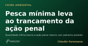 Pesca mínima leva ao trancamento da ação penal — informe do escritório Farenzena Tonon Advogados
