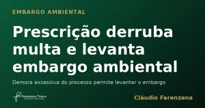 Prescrição derruba multa e levanta embargo ambiental — informe do escritório Farenzena Tonon Advogados