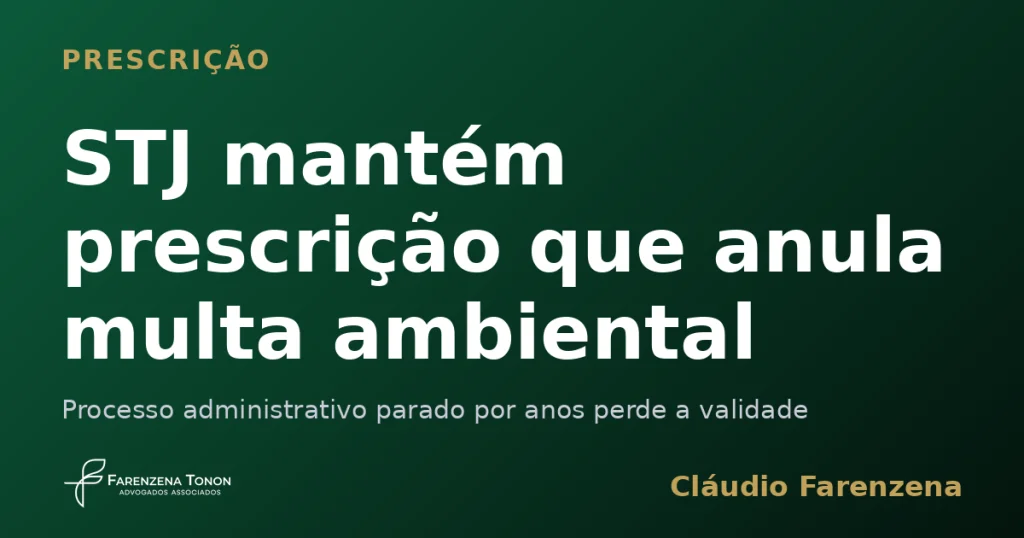 STJ mantém prescrição que anula multa ambiental — informe do escritório Farenzena Tonon Advogados