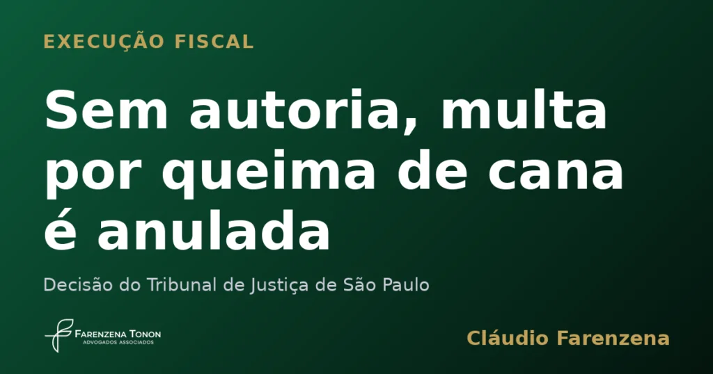 Sem prova de autoria, multa ambiental por queima de cana é anulada e execução fiscal extinta