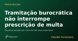 Tramitação burocrática não interrompe a prescrição intercorrente da multa ambiental, informe do escritório Farenzena Tonon Advogados