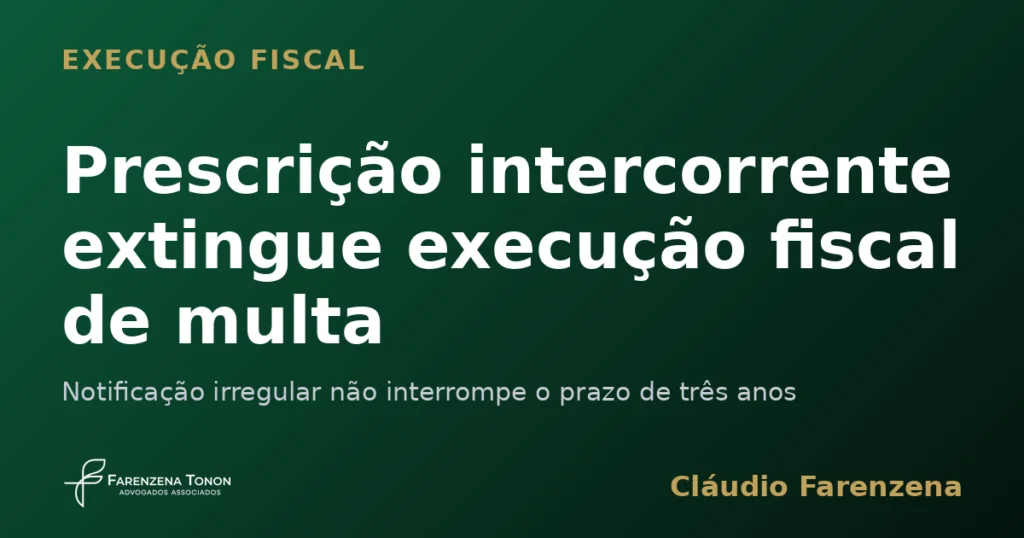 Prescrição intercorrente extingue execução fiscal de multa ambiental por notificação irregular, informe do escritório Farenzena Tonon Advogados