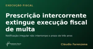 Prescrição intercorrente extingue execução fiscal de multa ambiental por notificação irregular, informe do escritório Farenzena Tonon Advogados