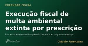 Execução fiscal de multa ambiental extinta por prescrição intercorrente, informe do escritório Farenzena Tonon Advogados
