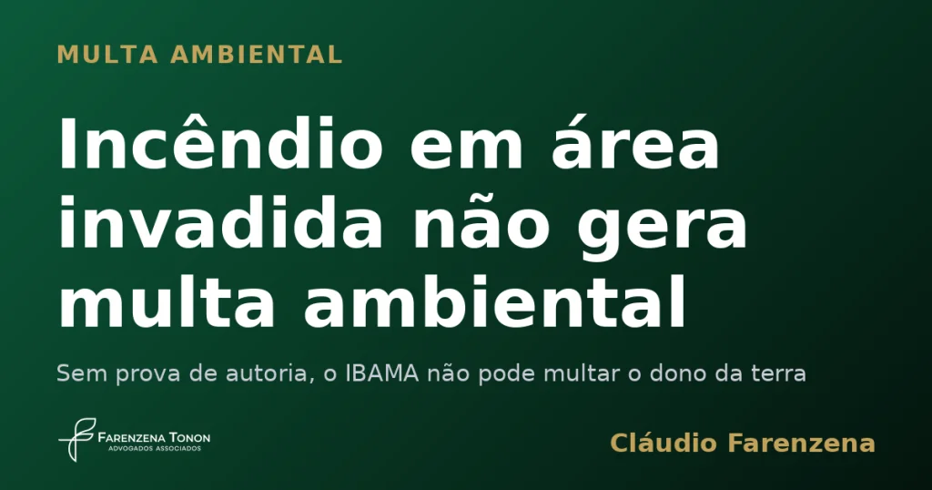 Incêndio em área invadida não gera multa ambiental para o dono da terra, informe do escritório Farenzena Tonon Advogados