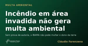 Incêndio em área invadida não gera multa ambiental para o dono da terra, informe do escritório Farenzena Tonon Advogados