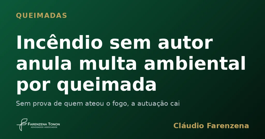 Incêndio sem autor anula multa ambiental por queimada. multa ambiental por queimada, informe do escritório Farenzena Tonon Advogados