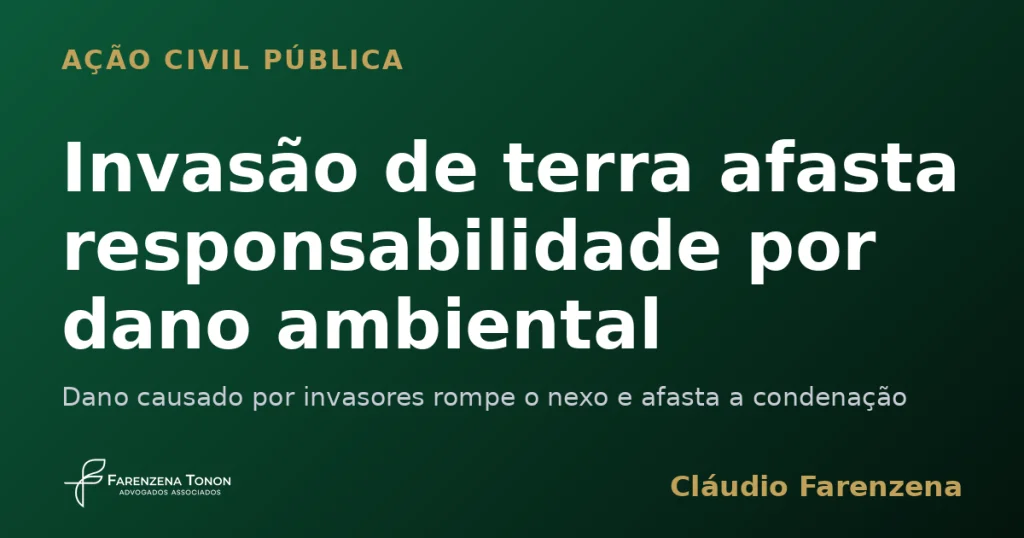 Invasão de terra afasta responsabilidade por dano ambiental. dano ambiental em ação civil pública, informe do escritório Farenzena Tonon Advogados