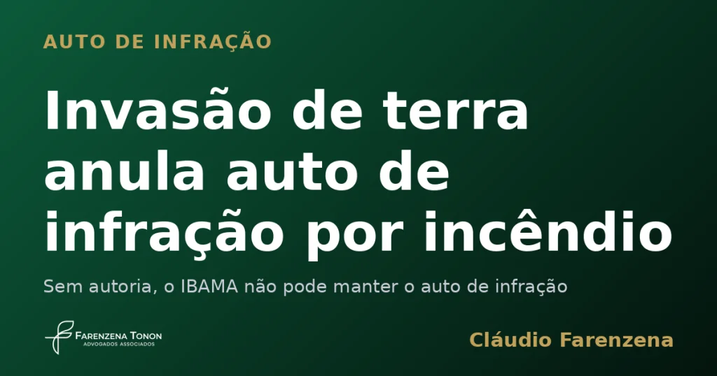 Invasão de terra anula auto de infração por incêndio porque falta autoria, informe do escritório Farenzena Tonon Advogados