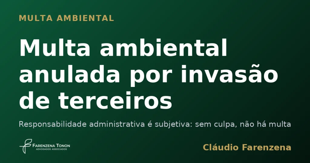 Multa ambiental anulada por invasão de terceiros porque a responsabilidade administrativa é subjetiva, informe do escritório Farenzena Tonon Advogados
