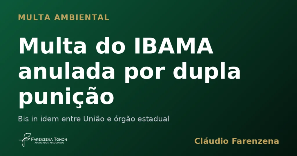 Multa ambiental do IBAMA anulada por bis in idem, prevalência da autuação estadual