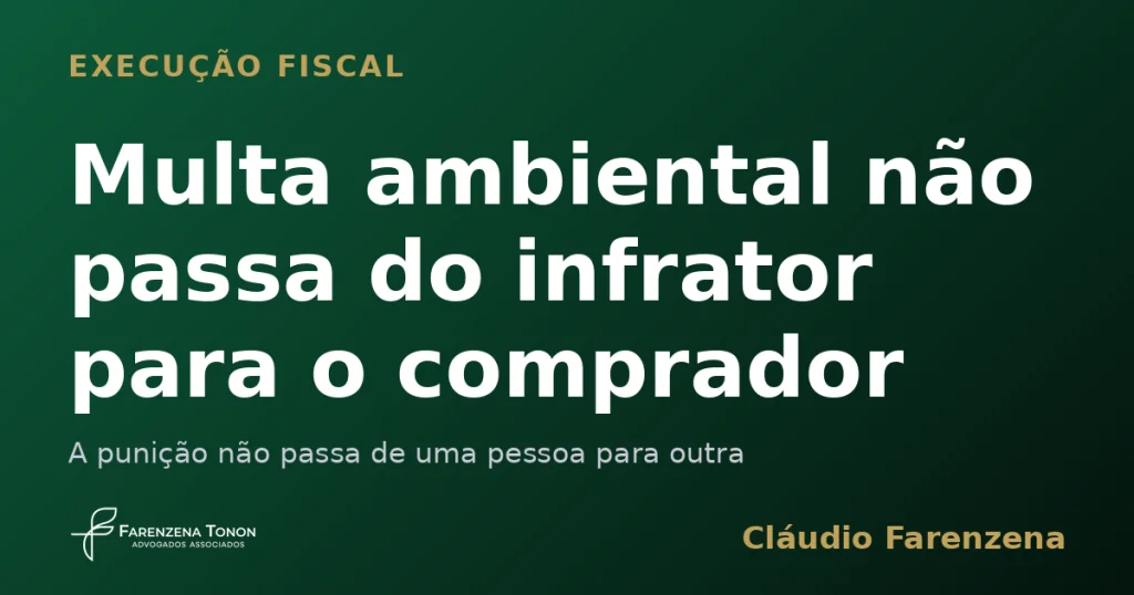 Capa sobre execucao fiscal de multa ambiental que nao passa do infrator para o comprador do imovel, informe do escritorio Farenzena Tonon Advogados