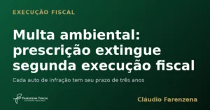Prescrição intercorrente extingue segunda execução fiscal de multa ambiental do IBAMA, informe do escritório Farenzena Tonon Advogados