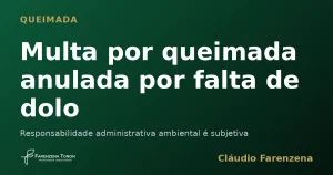Multa por queimada de pastagem anulada por falta de dolo ou culpa