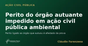 Perito do órgão autuante impedido em ação civil pública ambiental, informe do escritório Farenzena Tonon Advogados