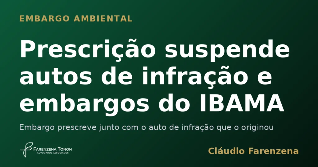 Prescrição suspende autos de infração e embargo ambiental do IBAMA, informe do escritório Farenzena Tonon Advogados