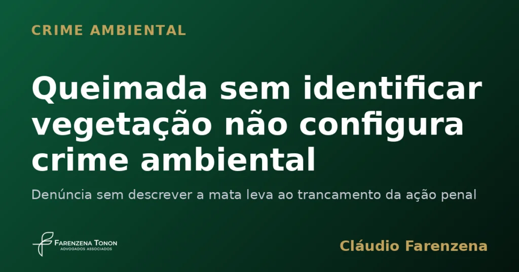 Capa sobre crime ambiental de queimada e trancamento da ação penal por denúncia sem identificar a vegetação, informe do escritório Farenzena Tonon Advogados
