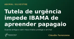 Capa sobre tutela de urgência que impede o IBAMA de apreender animal silvestre, informe do escritório Farenzena Tonon Advogados