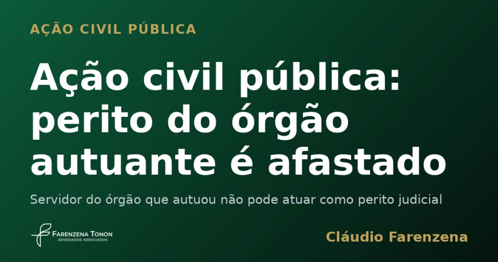 Perito judicial afastado em ação civil pública ambiental por vínculo com o órgão autuante, informe do escritório Farenzena Tonon Advogados