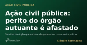 Perito judicial afastado em ação civil pública ambiental por vínculo com o órgão autuante, informe do escritório Farenzena Tonon Advogados