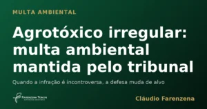 Multa ambiental por agrotóxico irregular mantida pelo tribunal, informe do escritório Farenzena Tonon Advogados