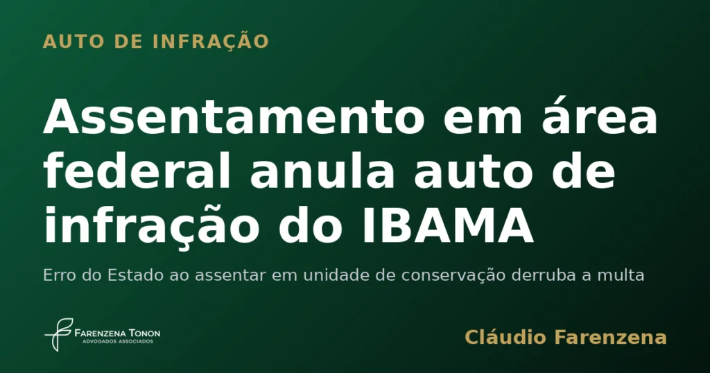 Auto de infração ambiental do IBAMA anulado por assentamento em unidade de conservação federal, informe do escritório Farenzena Tonon Advogados