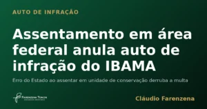 Auto de infração ambiental do IBAMA anulado por assentamento em unidade de conservação federal, informe do escritório Farenzena Tonon Advogados