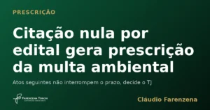 Citação nula por edital gera prescrição da multa ambiental