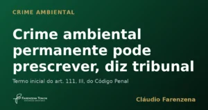 Prescrição em crime ambiental permanente reconhecida pelo tribunal, informe do escritório Farenzena Tonon Advogados