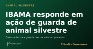 Guarda de animal silvestre reconhecida com o IBAMA no processo, informe do escritório Farenzena Tonon Advogados