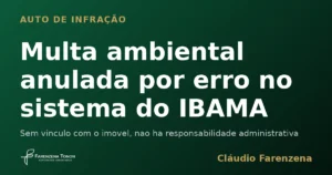 Auto de infracao ambiental anulado por erro no sistema do IBAMA, informe do escritorio Farenzena Tonon Advogados