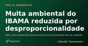 Multa ambiental do IBAMA reduzida por desproporcionalidade, informe do escritorio Farenzena Tonon Advogados
