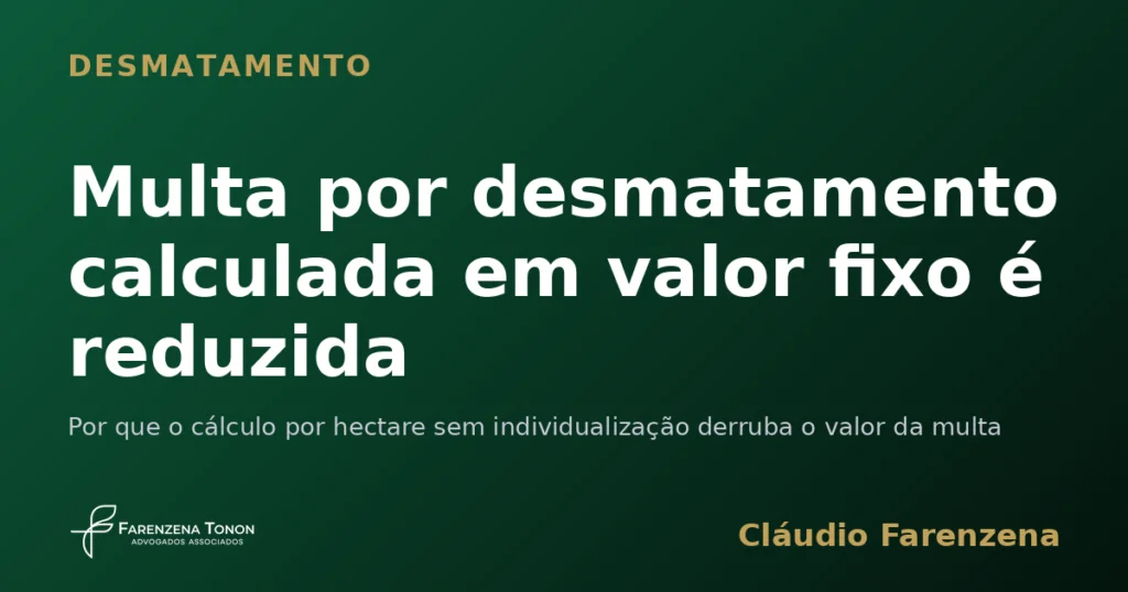 Multa por desmatamento calculada em valor fixo é reduzida — informe do escritório Farenzena Tonon Advogados