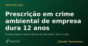 Prescrição em crime ambiental de empresa calculada pela pena máxima do tipo penal, informe do escritório Farenzena Tonon Advogados