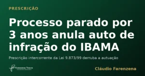 Prescrição intercorrente anula auto de infração do IBAMA em processo administrativo parado por três anos, informe do escritório Farenzena Tonon Advogados