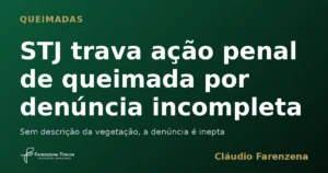 Ação penal por crime ambiental de queimada trancada por denúncia incompleta, informe do escritório Farenzena Tonon Advogados
