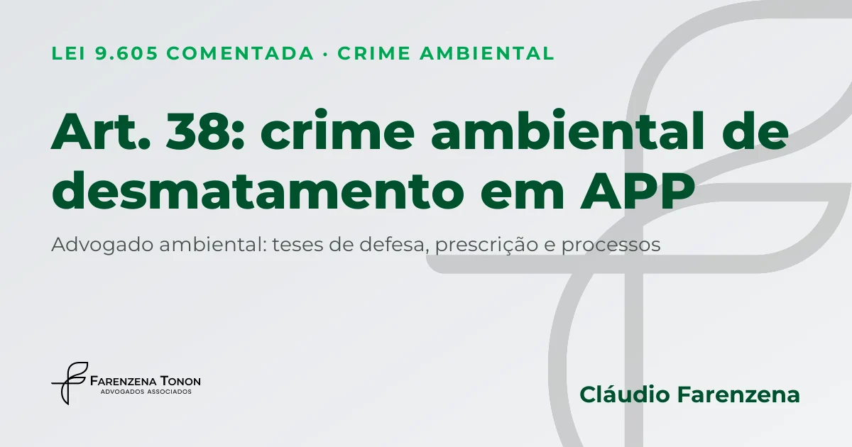 Art. 38 da Lei 9.605: crime ambiental de desmatamento em APP e defesa com advogado ambiental Cláudio Farenzena