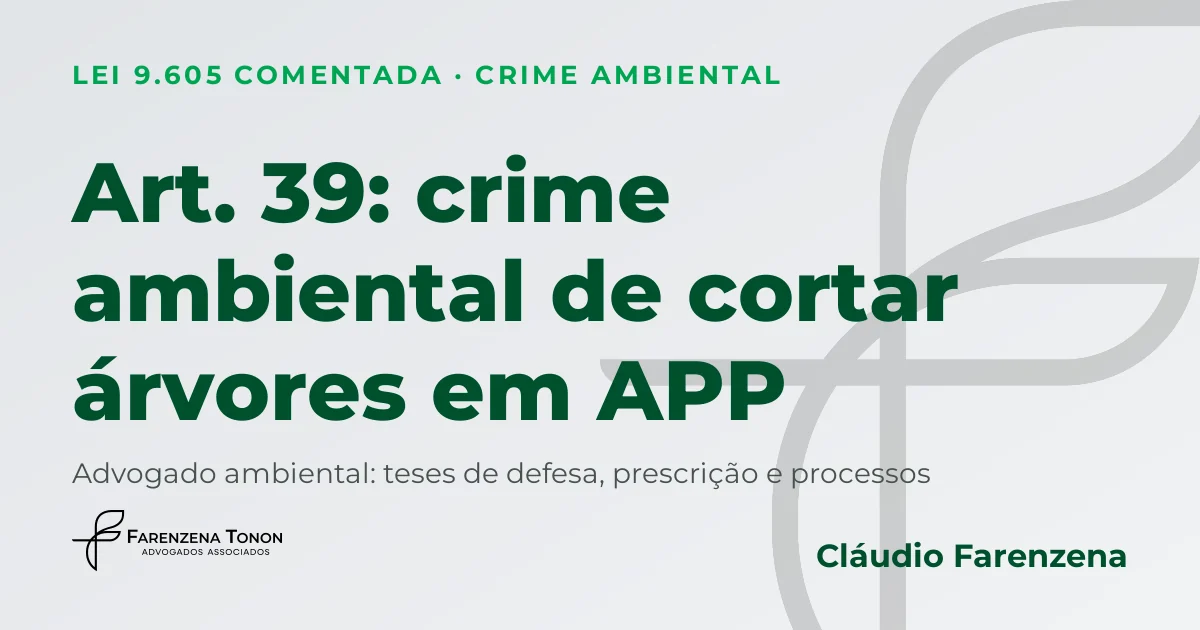 Art. 39 da Lei 9.605: crime ambiental de cortar árvores em APP e defesa com advogado ambiental Cláudio Farenzena