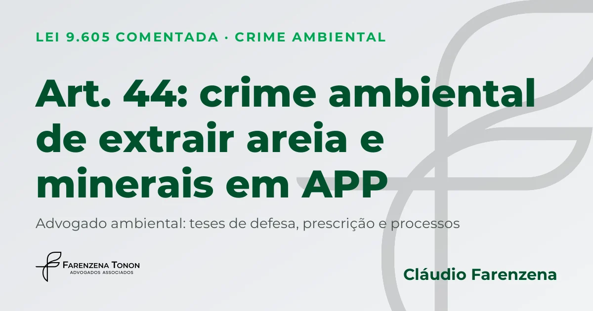 Art. 44 da Lei 9.605: crime ambiental de extrair areia, pedra ou minerais em APP e defesa com advogado ambiental Cláudio Farenzena